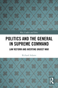 Politics and the General in Supreme Command (Law Reform and Averting Unjust War) by Richard Adams, 9781032865232