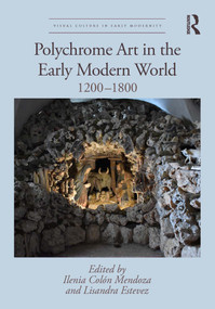 Polychrome Art in the Early Modern World (1200-1800) by Ilenia Colón Mendoza, Lisandra Estevez, 9781032784571