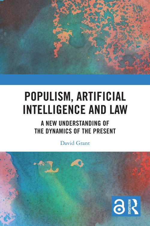 Populism, Artificial Intelligence and Law (A New Understanding of the Dynamics of the Present) by David Grant, 9781032549347