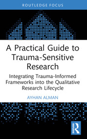 A Practical Guide to Trauma-Sensitive Research (Integrating Trauma-Informed Frameworks into the Qualitative Research Lifecycle) by Ayhan Alman, 9781032832197