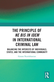 The Principle of ne bis in idem in International Criminal Law (Balancing the Interests of Individuals, States, and the International Community) by Gaiane Nuridzhanian, 9781032553665