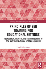 Principles of Zen Training for Educational Settings (Pedagogical Insights, the Kwan Um School of Zen, and Transnational Korean Buddhism) by Hugh Schuckman, 9781032769424