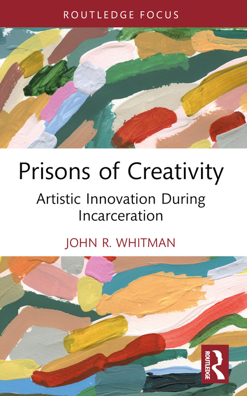 Prisons of Creativity (Artistic Innovation During Incarceration) by John R. Whitman, 9781032934778