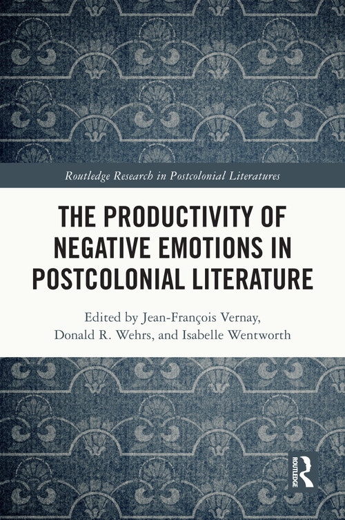 The Productivity of Negative Emotions in Postcolonial Literature by Jean-François Vernay, Donald R. Wehrs, Isabelle Wentworth, 9781032649313