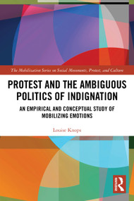 Protest and the Ambiguous Politics of Indignation (An Empirical and Conceptual Study of Mobilizing Emotions) by Louise Knops, 9781032404851