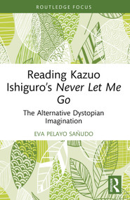 Reading Kazuo Ishiguro's Never Let Me Go (The Alternative Dystopian Imagination) by Eva Pelayo Sañudo, 9781032870540