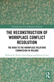 The Reconstruction of Workplace Conflict Resolution (The Road to the Workplace Relations Commission in Ireland) by William K. Roche, Paul Teague, Denise Currie, 9781032858388
