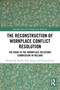 The Reconstruction of Workplace Conflict Resolution (The Road to the Workplace Relations Commission in Ireland) by William K. Roche, Paul Teague, Denise Currie, 9781032858388