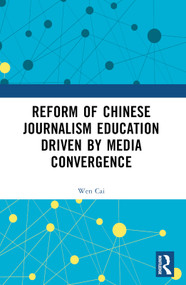 Reform of Chinese Journalism Education Driven by Media Convergence by Wen Cai, 9781032903378