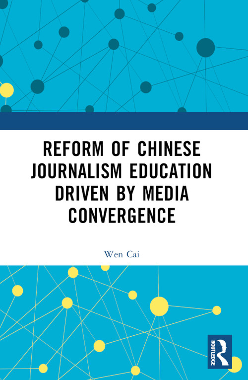 Reform of Chinese Journalism Education Driven by Media Convergence by Wen Cai, 9781032903378