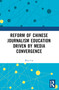 Reform of Chinese Journalism Education Driven by Media Convergence by Wen Cai, 9781032903378