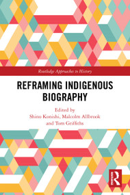 Reframing Indigenous Biography by Shino Konishi, Malcolm Allbrook, Tom Griffiths, 9781032398945