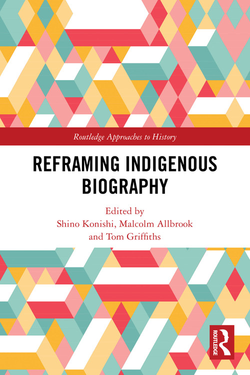 Reframing Indigenous Biography by Shino Konishi, Malcolm Allbrook, Tom Griffiths, 9781032398945