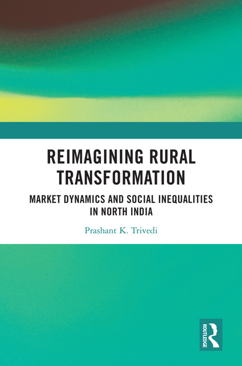 Reimagining Rural Transformation (Market Dynamics and Social Inequalities in North India) by Prashant K Trivedi, 9781032961514