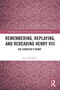 Remembering, Replaying, and Rereading Henry VIII (The Courtier's Henry) by Igor Djordjevic, 9781032866277