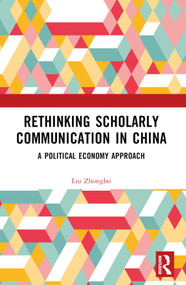 Rethinking Scholarly Communication in China (A Political Economy Approach) by Liu Zhongbo, 9781032866574