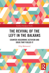 The Revival of the Left in the Balkans (Counter-Hegemonic Activism and Ideas that Fueled It) by Filip Balunović, 9781032378459
