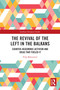 The Revival of the Left in the Balkans (Counter-Hegemonic Activism and Ideas that Fueled It) by Filip Balunović, 9781032378459