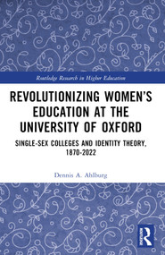 Revolutionizing Women's Education at the University of Oxford (Single-Sex Colleges and Identity Theory, 1870-2022) by Dennis A. Ahlburg, 9781032852713