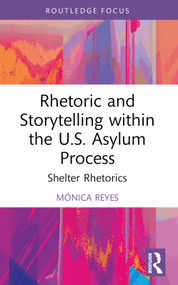 Rhetoric and Storytelling within the U.S. Asylum Process (Shelter Rhetorics) by Mónica Reyes, 9781032394305