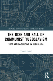 The Rise and Fall of Communist Yugoslavism (Soft Nation-Building in Yugoslavia) by Tomaž Ivešić, 9781032412382