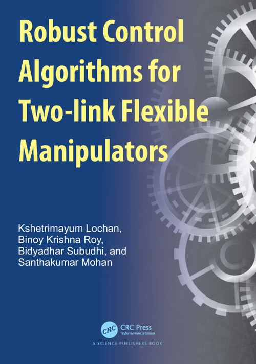 Robust Control Algorithms for Two-link Flexible Manipulators by Kshetrimayum Lochan, Binoy Krishna Roy, Bidyadhar Subudhi, Santhakumar Mohan, 9781032384788