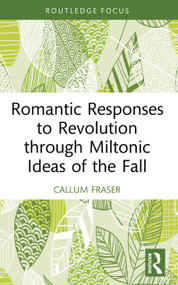 Romantic Responses to Revolution through Miltonic Ideas of the Fall by Callum Fraser, 9781032864334