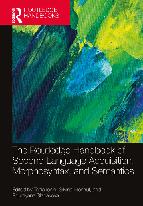 The Routledge Handbook of Second Language Acquisition, Morphosyntax, and Semantics by Tania Ionin, Silvina Montrul, Roumyana Slabakova, 9781032535012