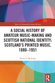 A Social History of Amateur Music-Making and Scottish National Identity: Scotland's Printed Music, 1880-1951 by Karen E. McAulay, 9781032389219