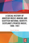 A Social History of Amateur Music-Making and Scottish National Identity: Scotland's Printed Music, 1880-1951 by Karen E. McAulay, 9781032389219