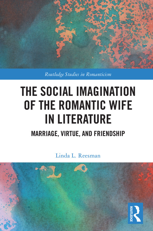 The Social Imagination of the Romantic Wife in Literature (Marriage, Virtue, and Friendship) by Linda L. Reesman, 9781032823843