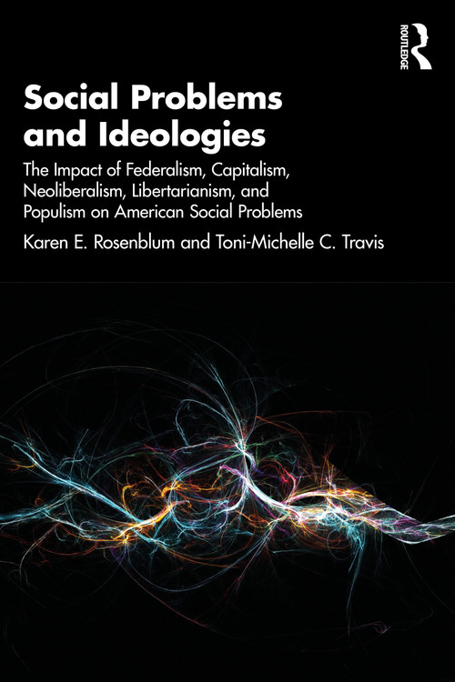 Social Problems and Ideologies (The Impact of Federalism, Capitalism, Neoliberalism, Libertarianism, and Populism on American Social Problems) by Karen E. Rosenblum, Toni-Michelle C. Travis, 9781041148739