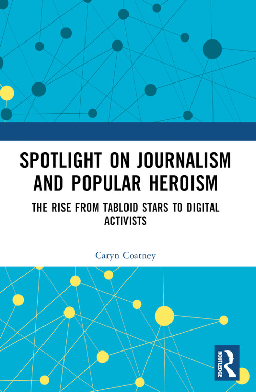 Spotlight on Journalism and Popular Heroism (The Rise from Tabloid Stars to Digital Activists) by Caryn Coatney, 9781032856407