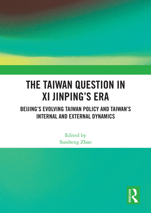 The Taiwan Question in Xi Jinping's Era (Beijing's Evolving Taiwan Policy and Taiwan's Internal and External Dynamics) by Suisheng Zhao, 9781032861845