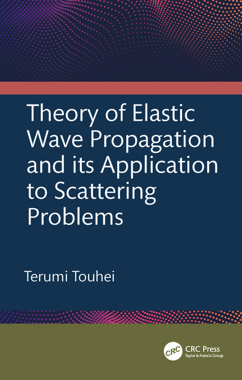 Theory of Elastic Wave Propagation and its Application to Scattering Problems by Terumi Touhei, 9781032170787