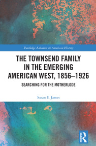 The Townsend Family in the Emerging American West, 1856-1926 (Searching for the Motherlode) by Susan E. James, 9781032867243