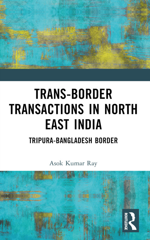Trans-Border Transactions in North East India (Tripura-Bangladesh Border) by Asok Kumar Ray, 9781032909844
