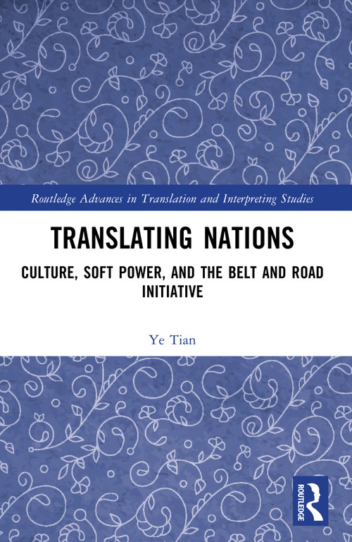 Translating Nations (Culture, Soft Power, and the Belt and Road Initiative) by Ye Tian, 9781032663258