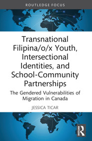 Transnational Filipina/o/x Youth, Intersectional Identities, and School-Community Partnerships (The Gendered Vulnerabilities of Migration in Canada) by Jessica Ticar, 9781032262710