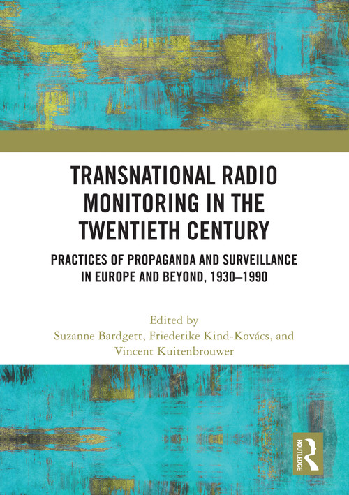 Transnational Radio Monitoring in the Twentieth Century (Practices of Propaganda and Surveillance in Europe and Beyond, 1930-1990) by Suzanne Bardgett, Friederike Kind-Kovács, Vincent Kuitenbrouwer, 9781032817699