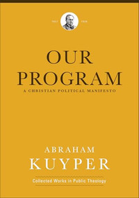 Our Program (A Christian Political Manifesto) by Abraham Kuyper, Harry Van Dyke, Jordan J. Ballor, Melvin Flikkema, 9781540972354