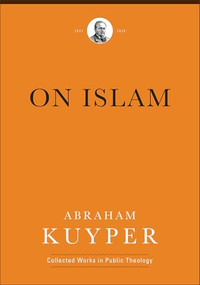 On Islam by Abraham Kuyper, James D. Bratt, Douglas A. Howard, Jan van Vliet, Jordan J. Ballor, Melvin Flikkema, 9781540972347