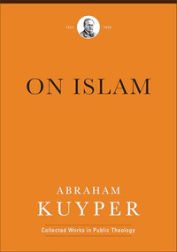 On Islam by Abraham Kuyper, James D. Bratt, Douglas A. Howard, Jan van Vliet, Jordan J. Ballor, Melvin Flikkema, 9781540972347