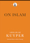 On Islam by Abraham Kuyper, James D. Bratt, Douglas A. Howard, Jan van Vliet, Jordan J. Ballor, Melvin Flikkema, 9781540972347