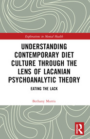 Understanding Contemporary Diet Culture through the Lens of Lacanian Psychoanalytic Theory (Eating the Lack) by Bethany Morris, 9781032110448