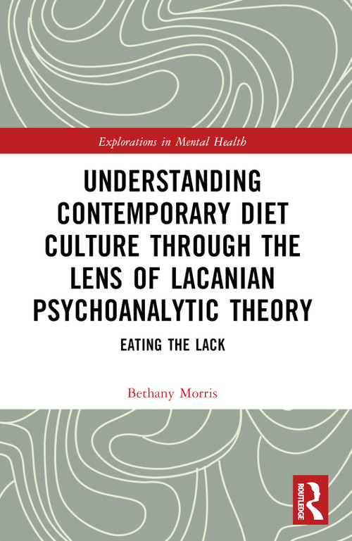 Understanding Contemporary Diet Culture through the Lens of Lacanian Psychoanalytic Theory (Eating the Lack) by Bethany Morris, 9781032110448