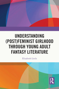 Understanding (Post)feminist Girlhood Through Young Adult Fantasy Literature by Elizabeth Little, 9781032786797