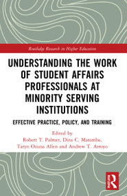 Understanding the Work of Student Affairs Professionals at Minority Serving Institutions (Effective Practice, Policy, and Training) by Robert T. Palmer, Dina C. Maramba, Taryn Ozuna Allen, Andrew T. Arroyo, 9780367561048