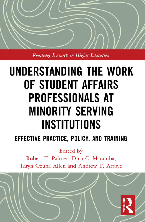 Understanding the Work of Student Affairs Professionals at Minority Serving Institutions (Effective Practice, Policy, and Training) by Robert T. Palmer, Dina C. Maramba, Taryn Ozuna Allen, Andrew T. Arroyo, 9780367561048