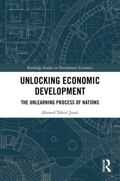 Unlocking Economic Development (The Unlearning Process of Nations) by Ahmed Tahiri Jouti, 9781032736907